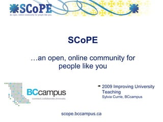 SCoPE
…an open, online community for
       people like you

                       are needed to see this picture.
                       QuickTimeª and a
                        decompressor
                            2009 Improving University
                            Teaching
                            Sylvia Currie, BCcampus



        scope.bccampus.ca
 