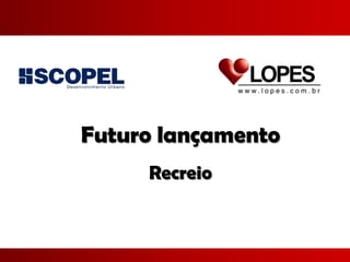 Futuro lançamento
     Recreio
 