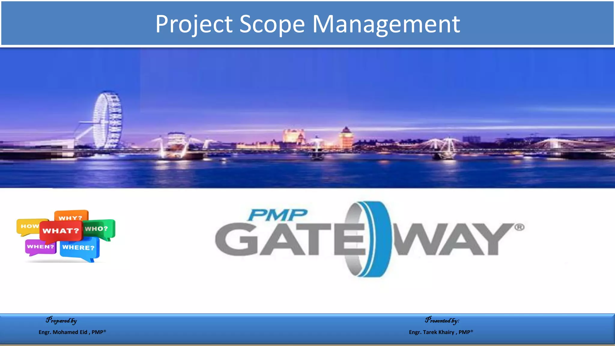 Project Scope Management
Preparedby Presentedby:
Engr. Mohamed Eid , PMP® Engr. Tarek Khairy , PMP®
 