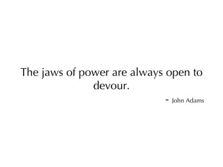 The jaws of power are always open to devour. -  John Adams 