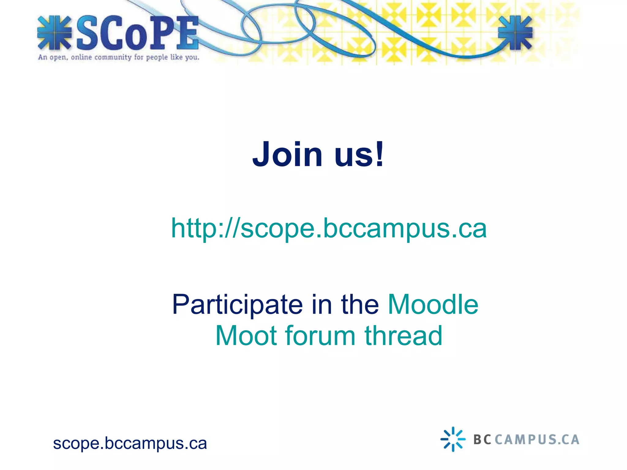 Join us! http://scope.bccampus.ca Participate in the  Moodle  Moot forum thread 