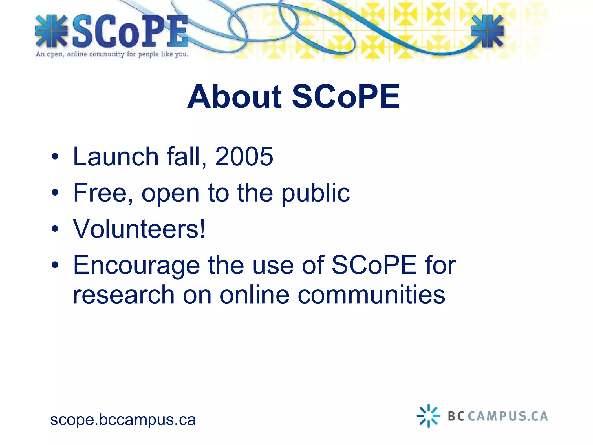 About SCoPE Launch fall, 2005 Free, open to the public Volunteers! Encourage the use of SCoPE for research on online communities 
