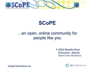 …an open, online community for people like you SCoPE 2009 Moodle Moot Edmonton, Alberta Sylvia Currie, BCcampus 