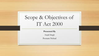 Scope & Objectives of
IT Act 2000
Presented By
Anjali Singh
Poonam Nishad
 