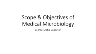 Scope & Objectives of
Medical Microbiology
Dr. (NM) Shehla Unmbreen
 