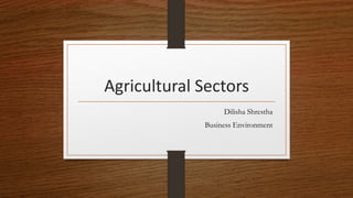 Agricultural Sectors
Dilisha Shrestha
Business Environment
 