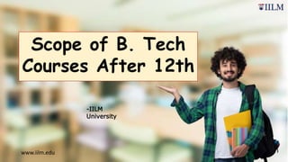 Scope of B. Tech
Courses After 12th
-IILM
University
www.iilm.edu
 