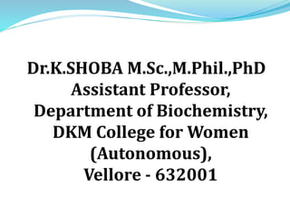 Dr.K.SHOBA M.Sc.,M.Phil.,PhD
Assistant Professor,
Department of Biochemistry,
DKM College for Women
(Autonomous),
Vellore - 632001
 