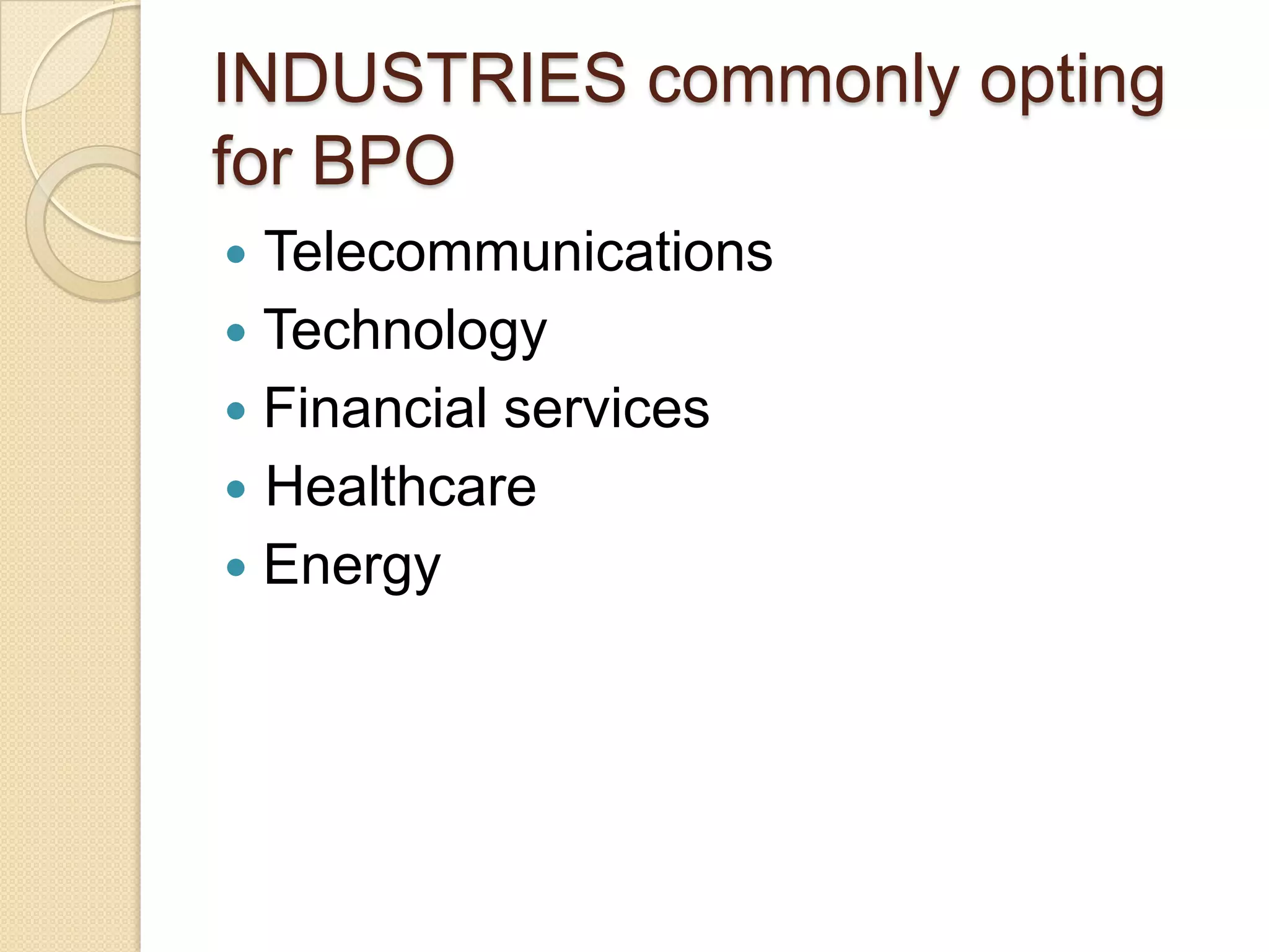 INDUSTRIES commonly opting
for BPO
 Telecommunications
 Technology
 Financial services
 Healthcare
 Energy
 