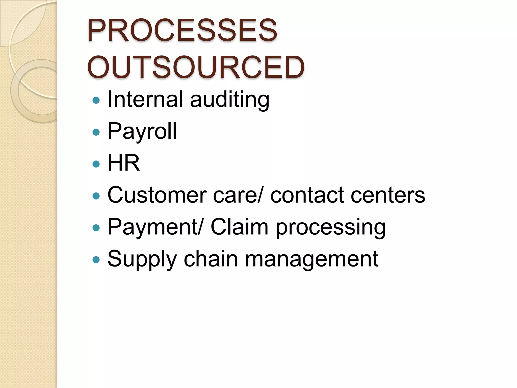 PROCESSES
OUTSOURCED
 Internal auditing
 Payroll
 HR
 Customer care/ contact centers
 Payment/ Claim processing
 Supply chain management
 