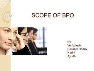 SCOPE OF BPO



          By
          Venkatesh
          Srikanth Reddy
          Harini
          Ayudh
 