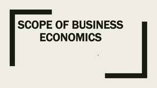 SCOPE OF BUSINESS
ECONOMICS
,
 