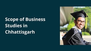 Scope of Business
Studies in
Chhattisgarh
 