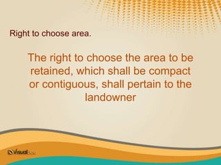 Right to choose area.
The right to choose the area to be
retained, which shall be compact
or contiguous, shall pertain to the
landowner
 