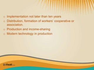 o Implementation not later than ten years
o Distribution, formation of workers’ cooperative or
association.
o Production and income-sharing
o Modern technology in production
 