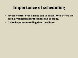 Importance of scheduling
• Proper control over finance can be made. Well before the
need, arrangement for the funds can be made.
• It also helps in controlling the expenditure.
 