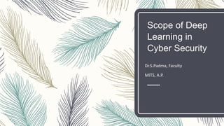 Scope of Deep
Learning in
Cyber Security
Dr.S.Padma, Faculty
MITS, A.P.
 
