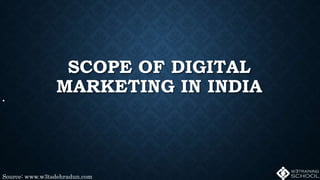 SCOPE OF DIGITAL
MARKETING IN INDIA
•
Source: www.w3tsdehradun.com
 
