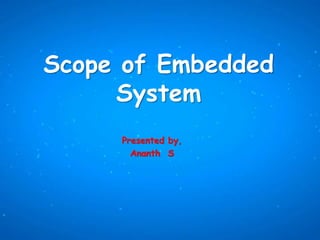 Scope of Embedded
System
Presented by,
Ananth S
 