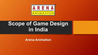 Scope of Game Design
in India
Arena Animation
 