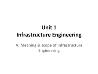 Unit 1
Infrastructure Engineering
A. Meaning & scope of Infrastructure
Engineering
 