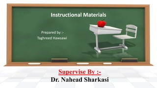 Instructional Materials
Prepared by :-
Taghreed Hawsawi
Supervise By :-
Dr. Nahead Sharkasi
 