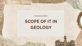 Presented by Rohail
SCOPE OF IT IN
GEOLOGY
 