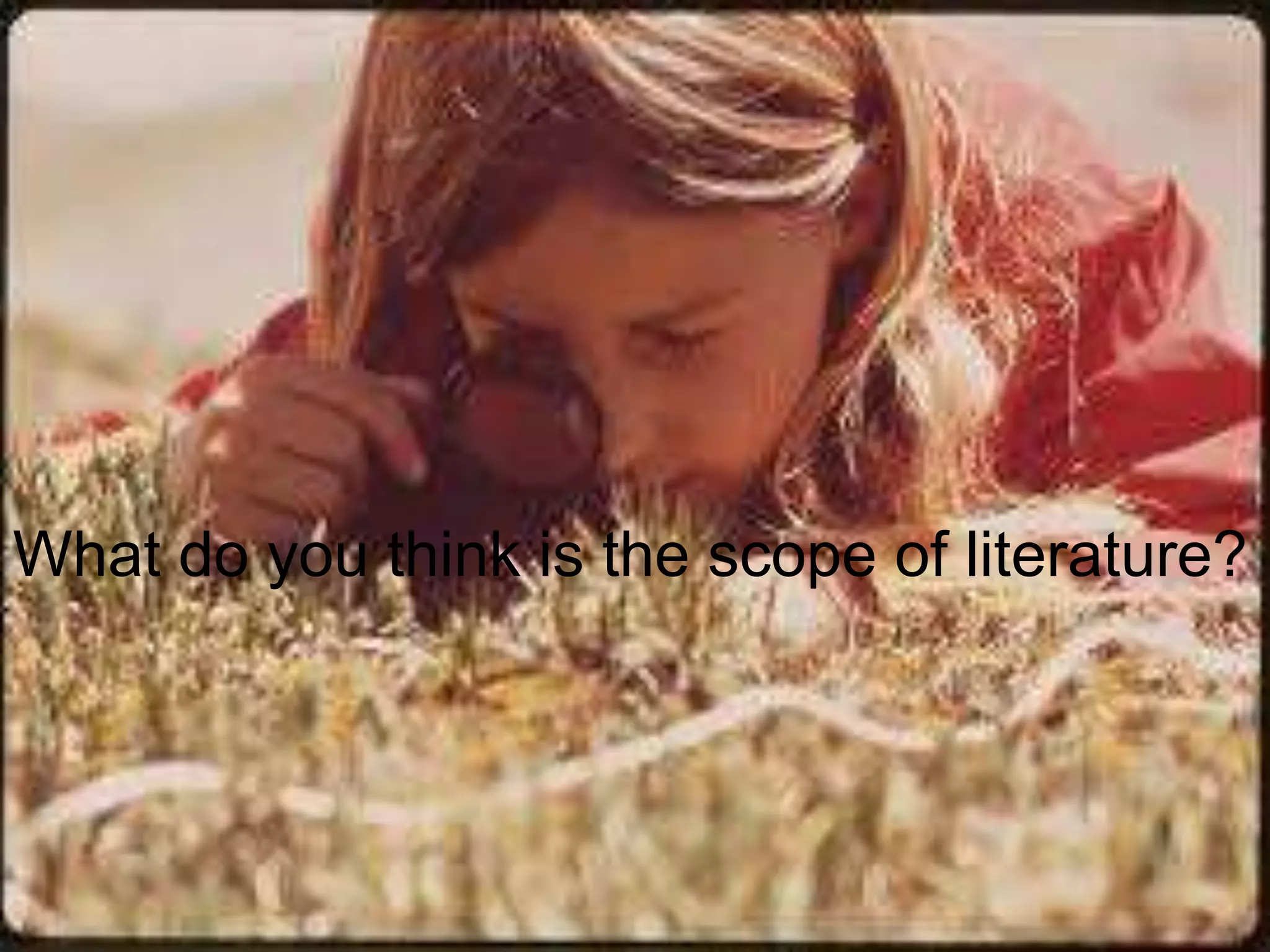 What do you think is the scope of literature?
 