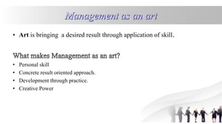 • Art is bringing a desired result through application of skill.
• Personal skill
• Concrete result oriented approach.
• Development through practice.
• Creative Power
 