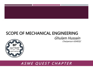 SCOPE OF MECHANICAL ENGINEERING
1
A S M E Q U E S T C H A P T E R
Ghulam Hussain
Chairperson ASMEQC
 