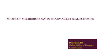 SCOPE OF MICROBIOLOGY IN PHARMACEUTICAL SCIENCES
Dr. Shujaat ALI
Cadson College of Pharmacy,
Kharian Gujrat.
 