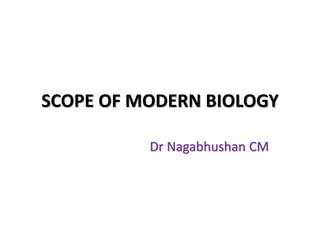 SCOPE OF MODERN BIOLOGY
Dr Nagabhushan CM
 