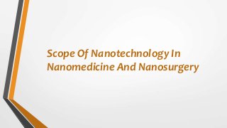 Scope Of Nanotechnology In
Nanomedicine And Nanosurgery
 