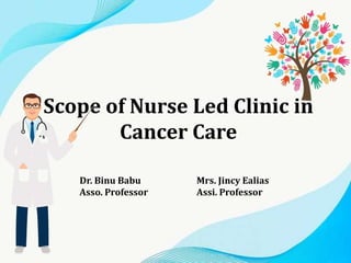 Scope of Nurse Led Clinic in
Cancer Care
Dr. Binu Babu
Asso. Professor
Mrs. Jincy Ealias
Assi. Professor
 