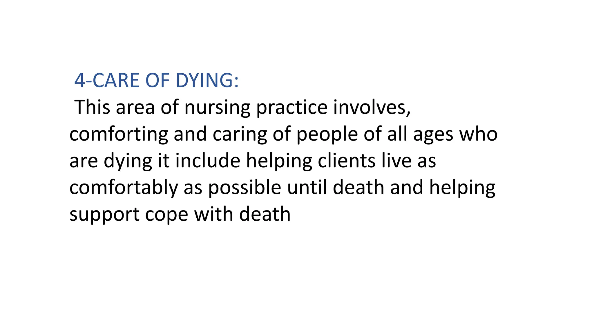 4-CARE OF DYING:
This area of nursing practice involves,
comforting and caring of people of all ages who
are dying it include helping clients live as
comfortably as possible until death and helping
support cope with death
 