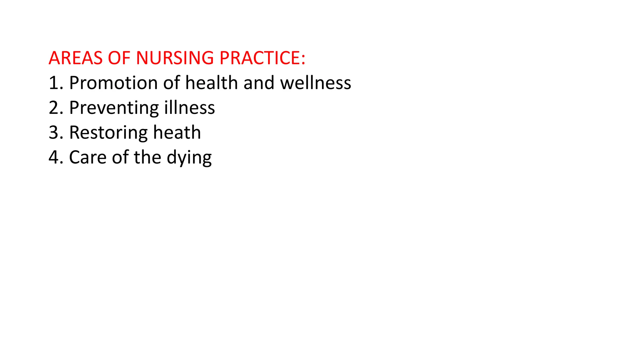 AREAS OF NURSING PRACTICE:
1. Promotion of health and wellness
2. Preventing illness
3. Restoring heath
4. Care of the dying
 