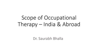 Scope of Occupational
Therapy – India & Abroad
Dr. Saurabh Bhalla
 