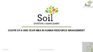 SCOPE OF A ONE-YEAR MBA IN HUMAN RESOURCE MANAGEMENT
9/12/2022 SOIL Institute of Management 1
 