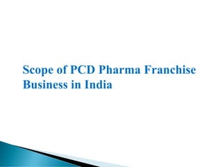 Scope of PCD Pharma Franchise
Business in India
 
