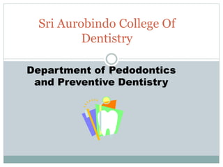 .
.
Sri Aurobindo College Of
Dentistry
Department of Pedodontics
and Preventive Dentistry
 