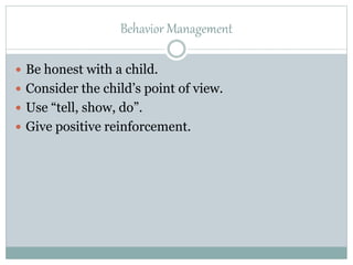 Behavior Management
 Be honest with a child.
 Consider the child’s point of view.
 Use “tell, show, do”.
 Give positive reinforcement.
 