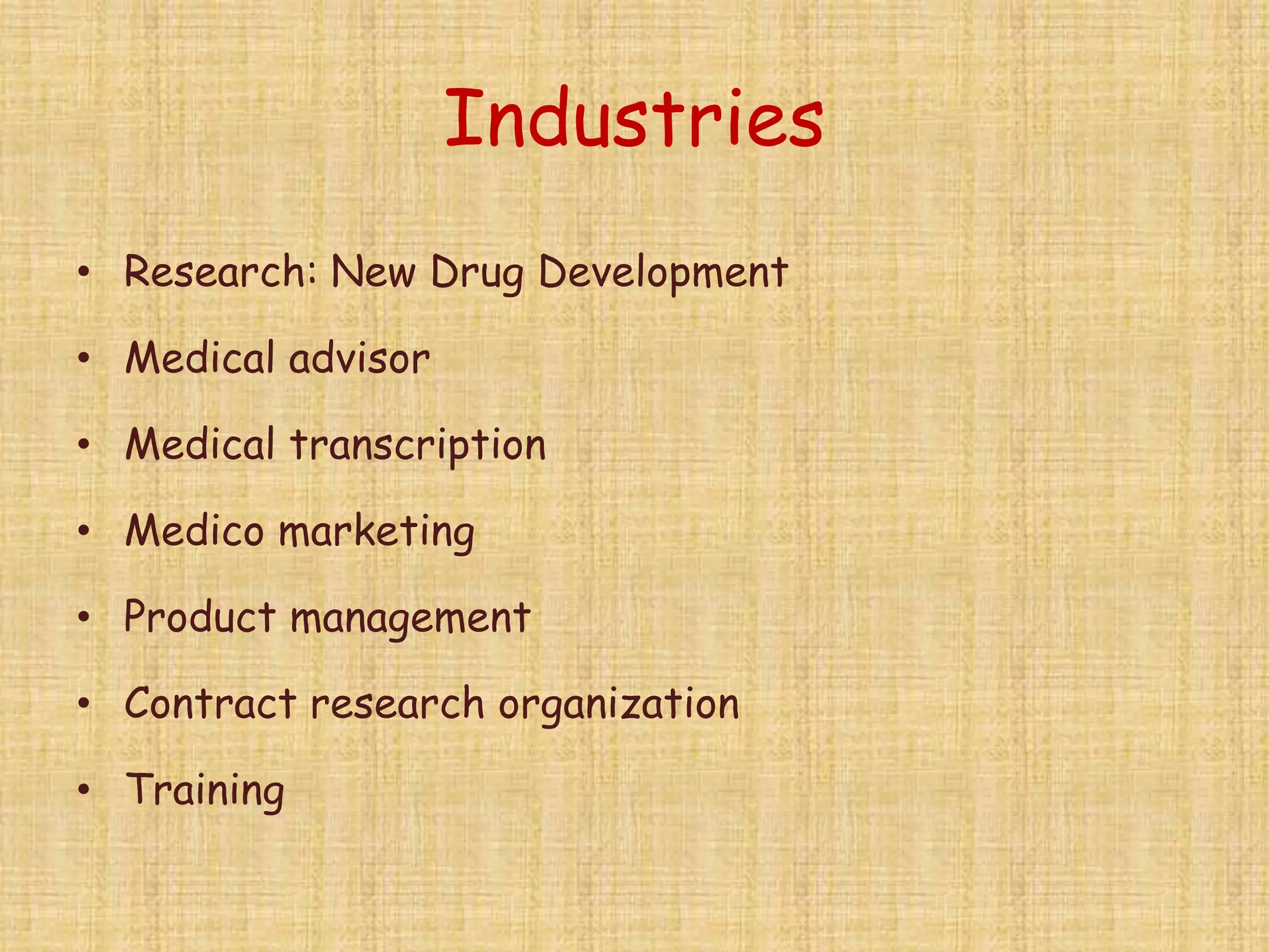 Industries
• Research: New Drug Development
• Medical advisor
• Medical transcription
• Medico marketing
• Product management
• Contract research organization
• Training
 