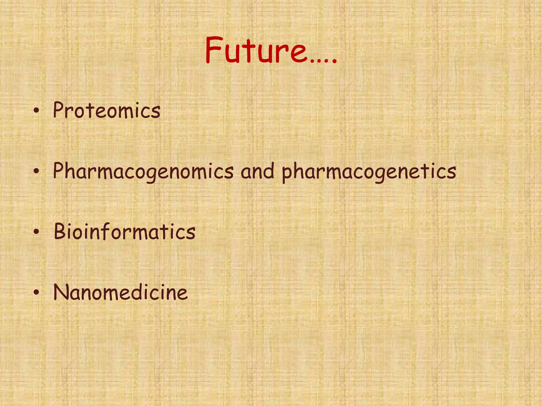 Future….
• Proteomics
• Pharmacogenomics and pharmacogenetics
• Bioinformatics
• Nanomedicine
 