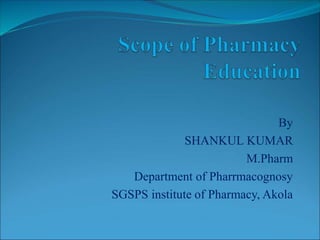 By
SHANKUL KUMAR
M.Pharm
Department of Pharrmacognosy
SGSPS institute of Pharmacy, Akola
 