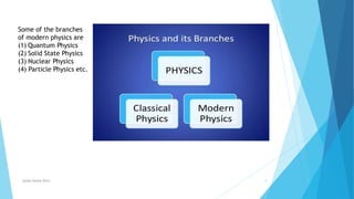 Syeda fatima Rizvi 5
Some of the branches
of modern physics are
(1) Quantum Physics
(2) Solid State Physics
(3) Nuclear Physics
(4) Particle Physics etc.
 