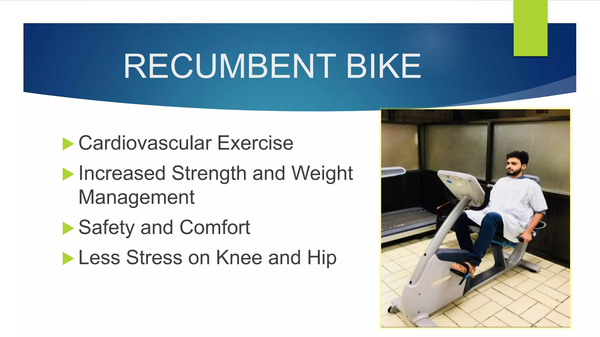RECUMBENT BIKE
 Cardiovascular Exercise
 Increased Strength and Weight
Management
 Safety and Comfort
 Less Stress on Knee and Hip
 