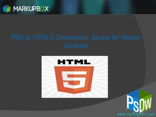 PSD to HTML5 Conversion: Scope for Mobile Devices www.markupbox.com 