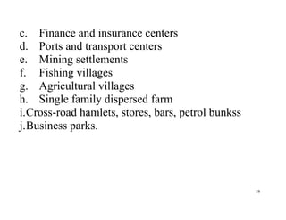 28
c. Finance and insurance centers
d. Ports and transport centers
e. Mining settlements
f. Fishing villages
g. Agricultural villages
h. Single family dispersed farm
i.Cross-road hamlets, stores, bars, petrol bunkss
j.Business parks.
 