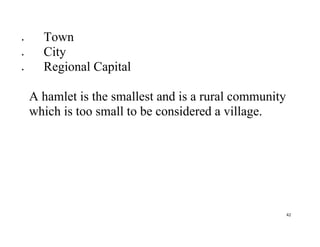 42
 Town
 City
 Regional Capital
A hamlet is the smallest and is a rural community
which is too small to be considered a village.
 