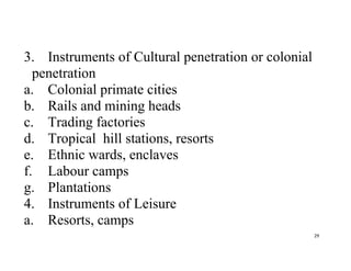 29
3. Instruments of Cultural penetration or colonial
penetration
a. Colonial primate cities
b. Rails and mining heads
c. ...